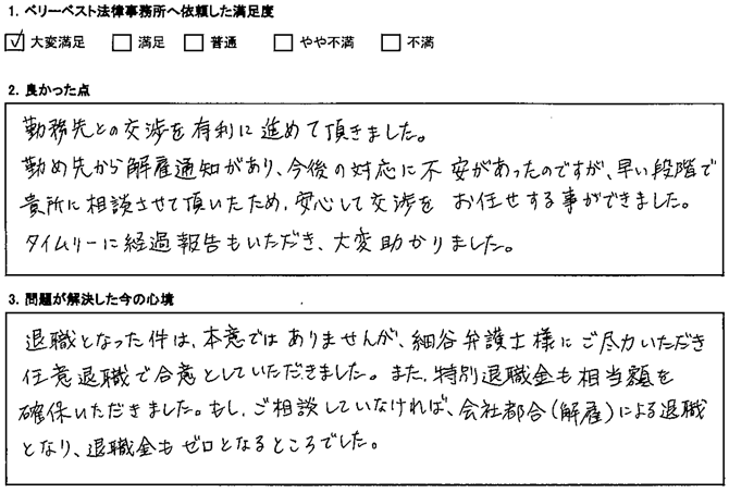 勤め先から解雇通知があり、今後の対応に不安があったのですが、早い段階で貴所に相談させて頂いたため、安心して交渉をお任せする事ができました